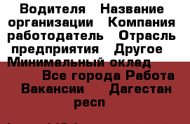 Водителя › Название организации ­ Компания-работодатель › Отрасль предприятия ­ Другое › Минимальный оклад ­ 120 000 - Все города Работа » Вакансии   . Дагестан респ.